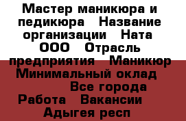 Мастер маникюра и педикюра › Название организации ­ Ната, ООО › Отрасль предприятия ­ Маникюр › Минимальный оклад ­ 35 000 - Все города Работа » Вакансии   . Адыгея респ.